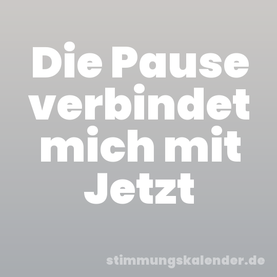 Die Pause verbindet mich mit Jetzt