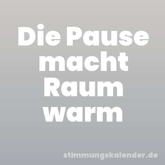 Die Pause macht Raum warm