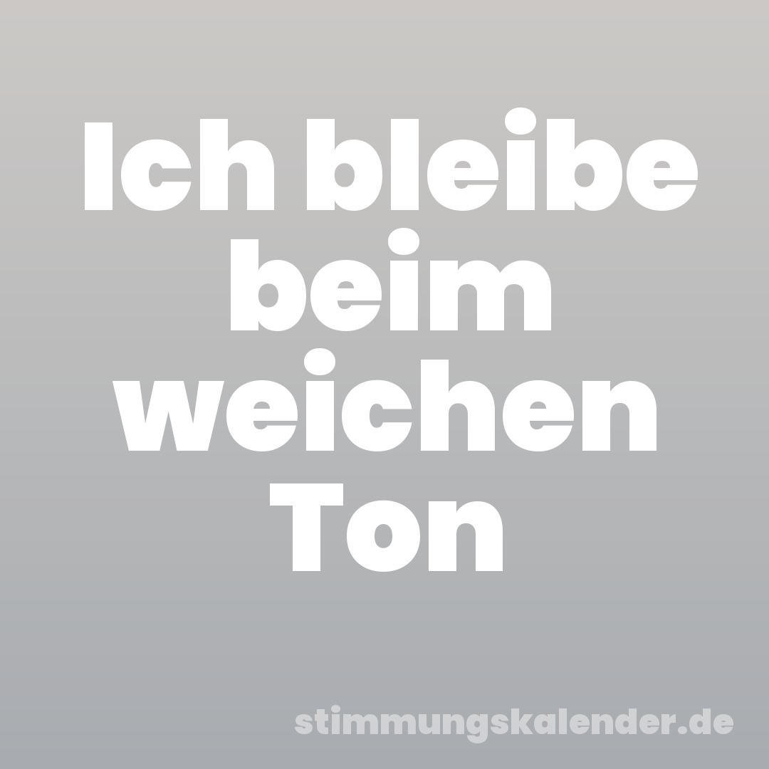 Ich bleibe beim weichen Ton