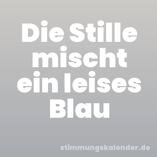 Die Stille mischt ein leises Blau
