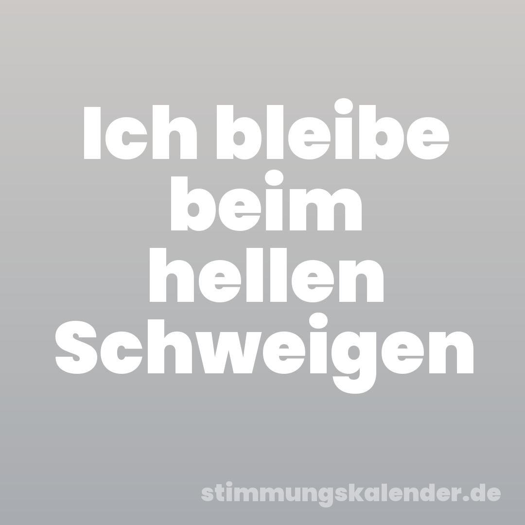 Ich bleibe beim hellen Schweigen