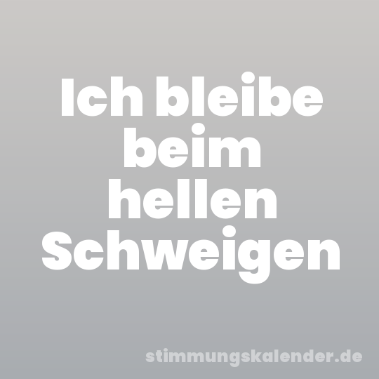 Ich bleibe beim hellen Schweigen