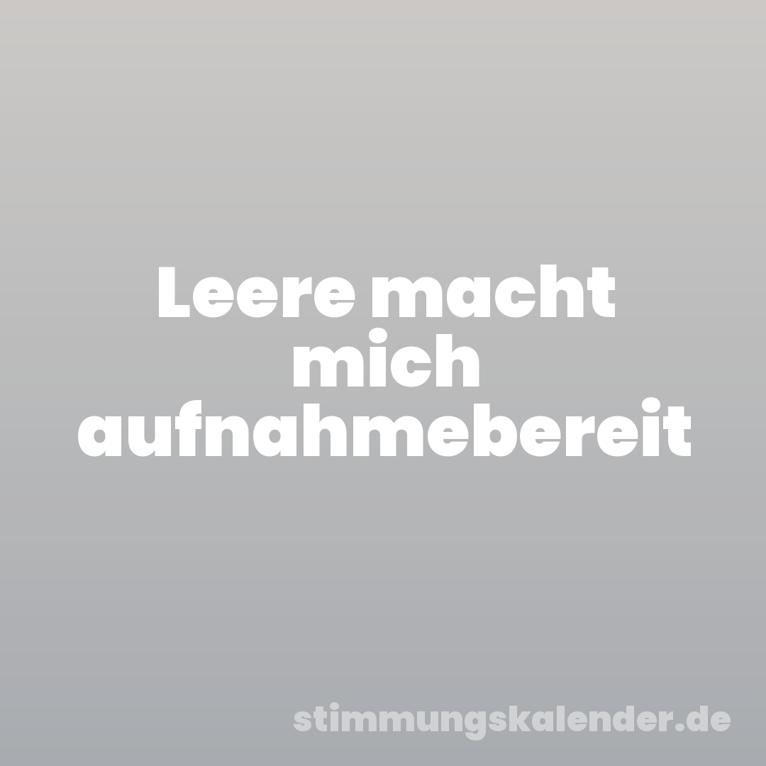 Leere macht mich aufnahmebereit