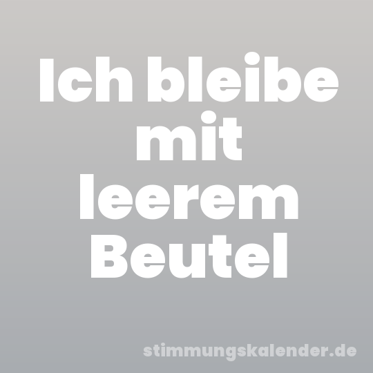 Ich bleibe mit leerem Beutel