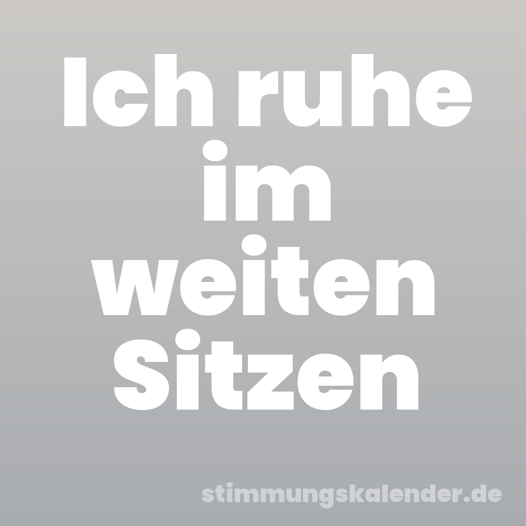 Ich ruhe im weiten Sitzen