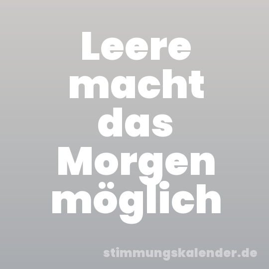 Leere macht das Morgen möglich