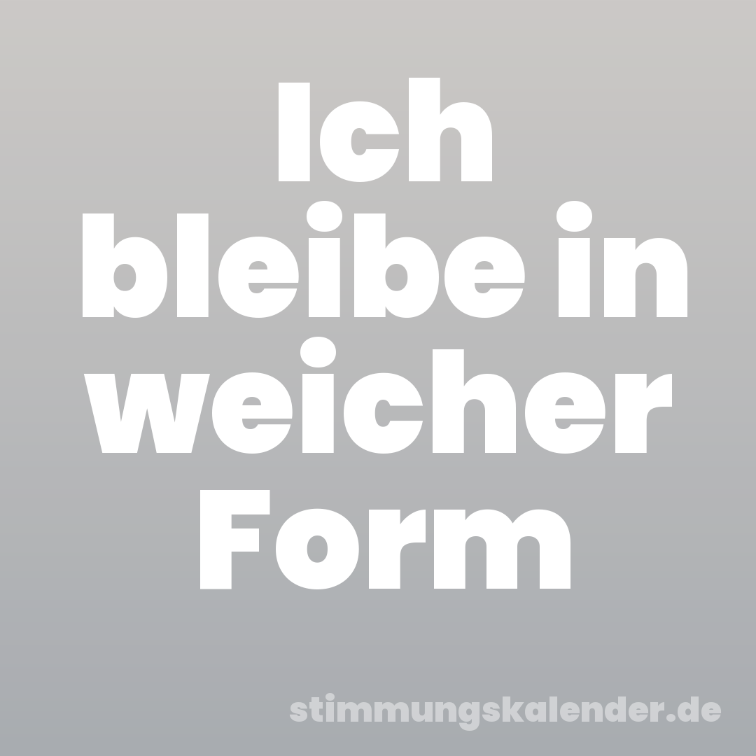 Ich bleibe in weicher Form
