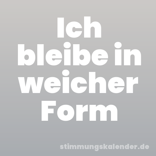 Ich bleibe in weicher Form