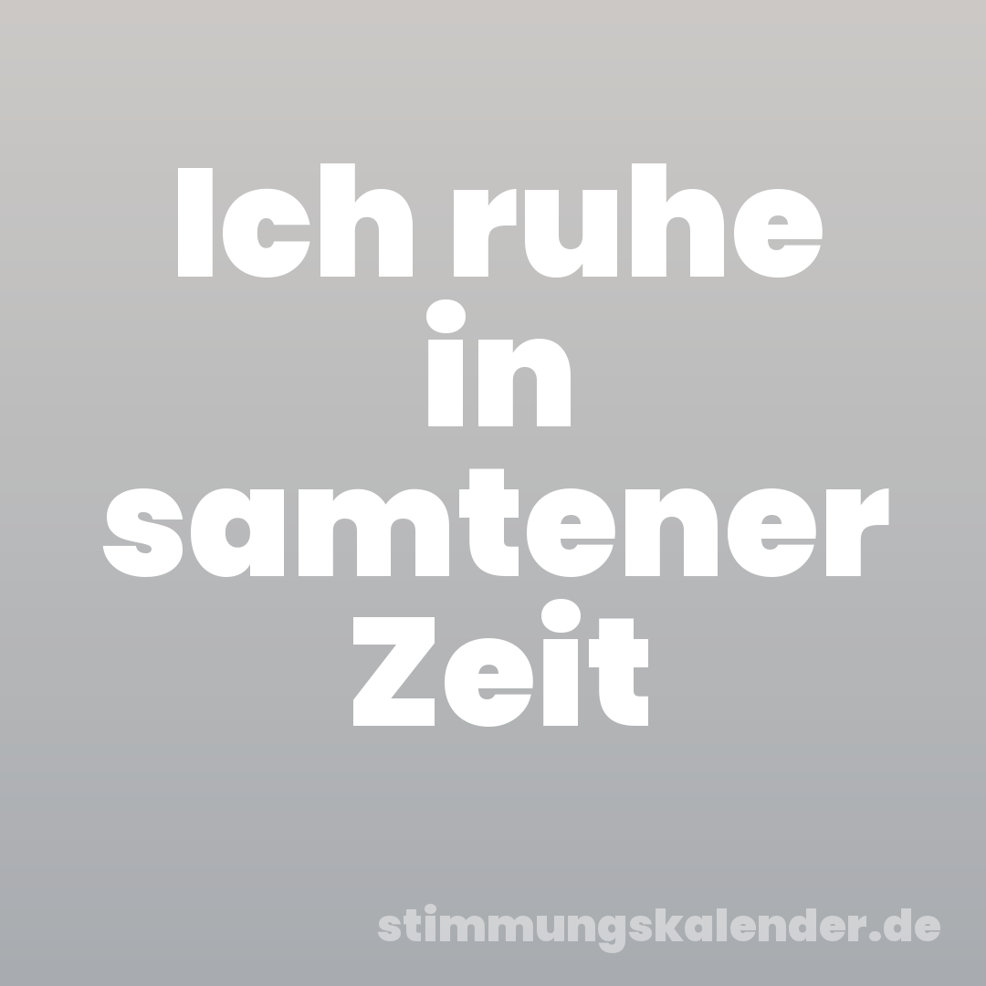 Ich ruhe in samtener Zeit