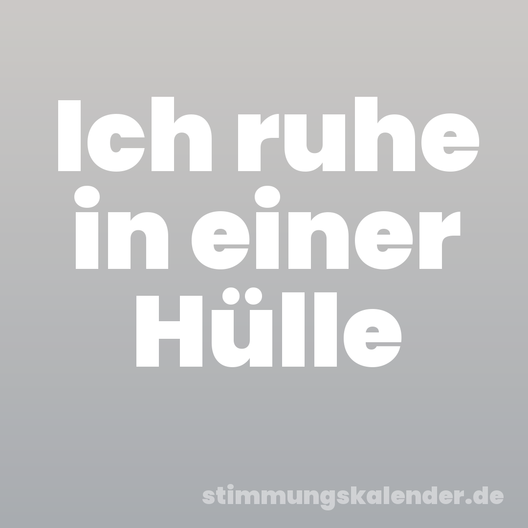 Ich ruhe in einer Hülle