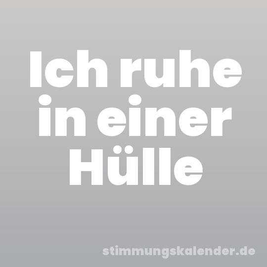 Ich ruhe in einer Hülle