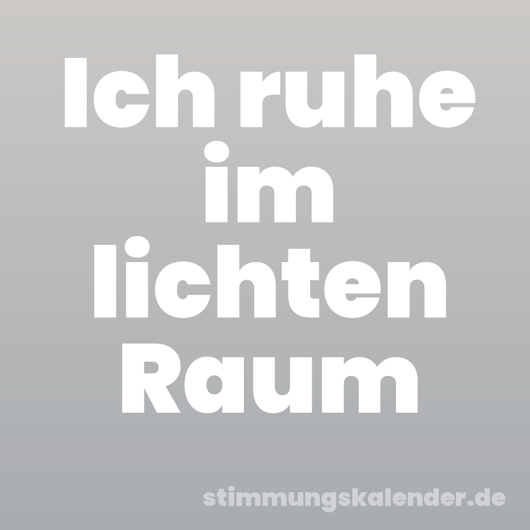 Ich ruhe im lichten Raum