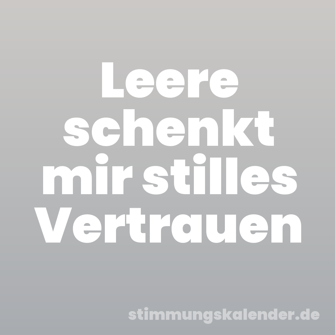 Leere schenkt mir stilles Vertrauen