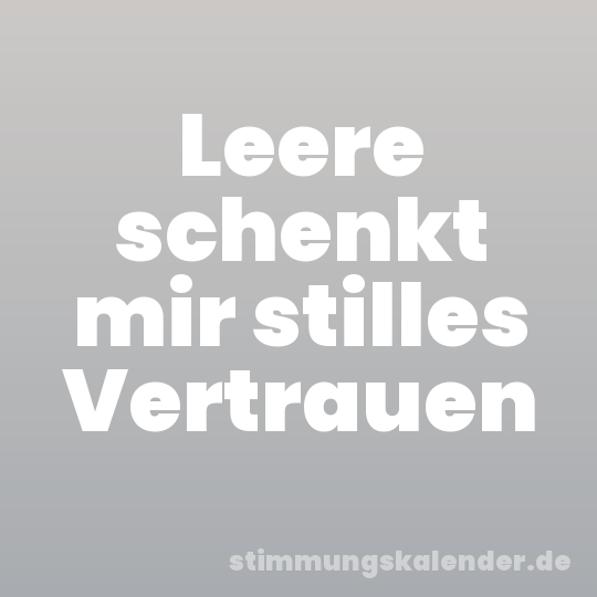 Leere schenkt mir stilles Vertrauen