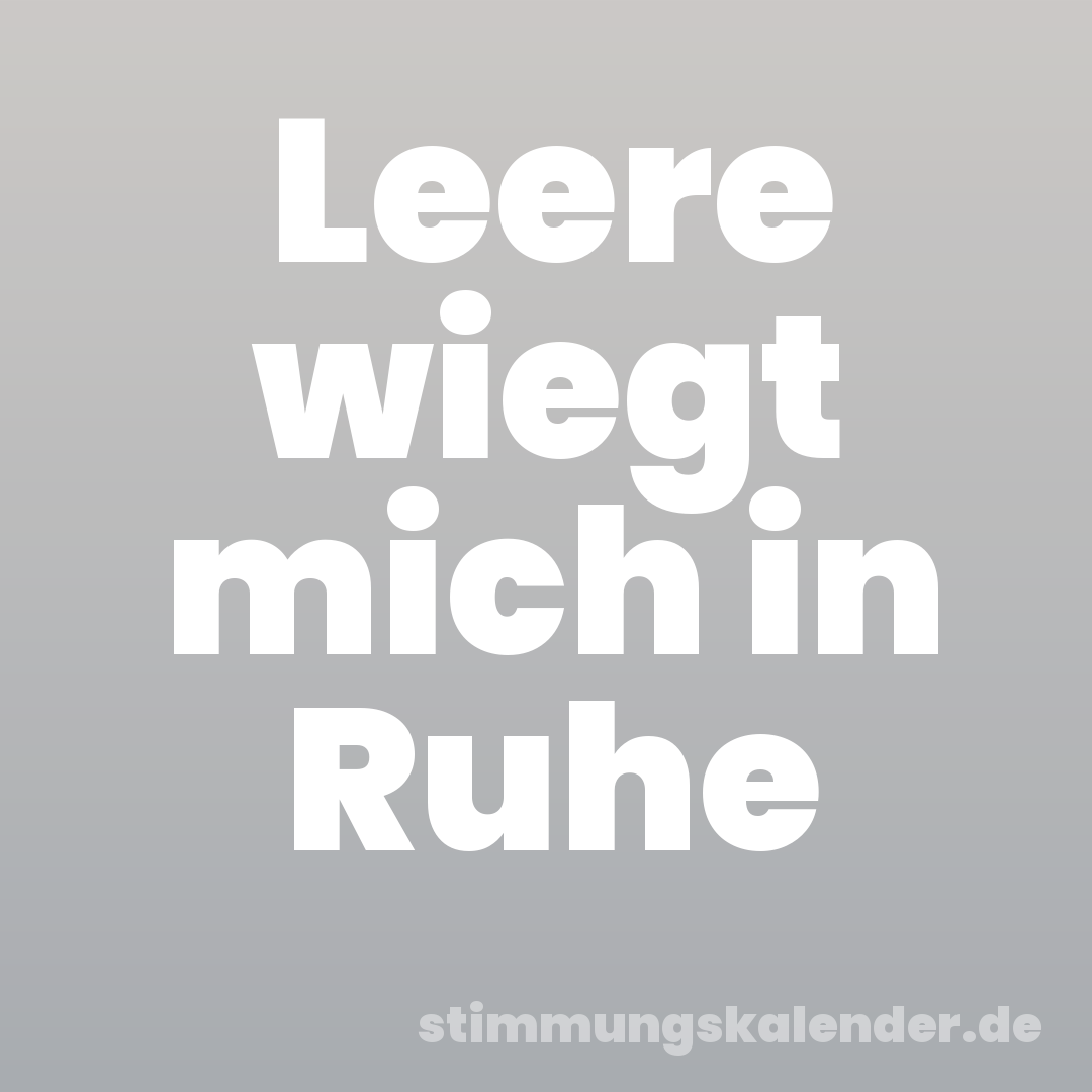 Leere wiegt mich in Ruhe
