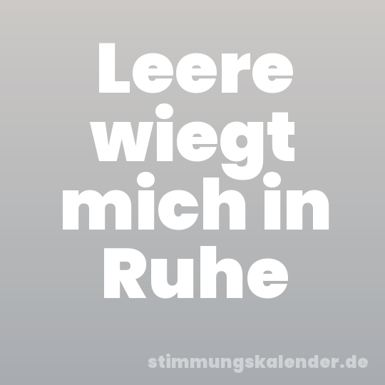 Leere wiegt mich in Ruhe