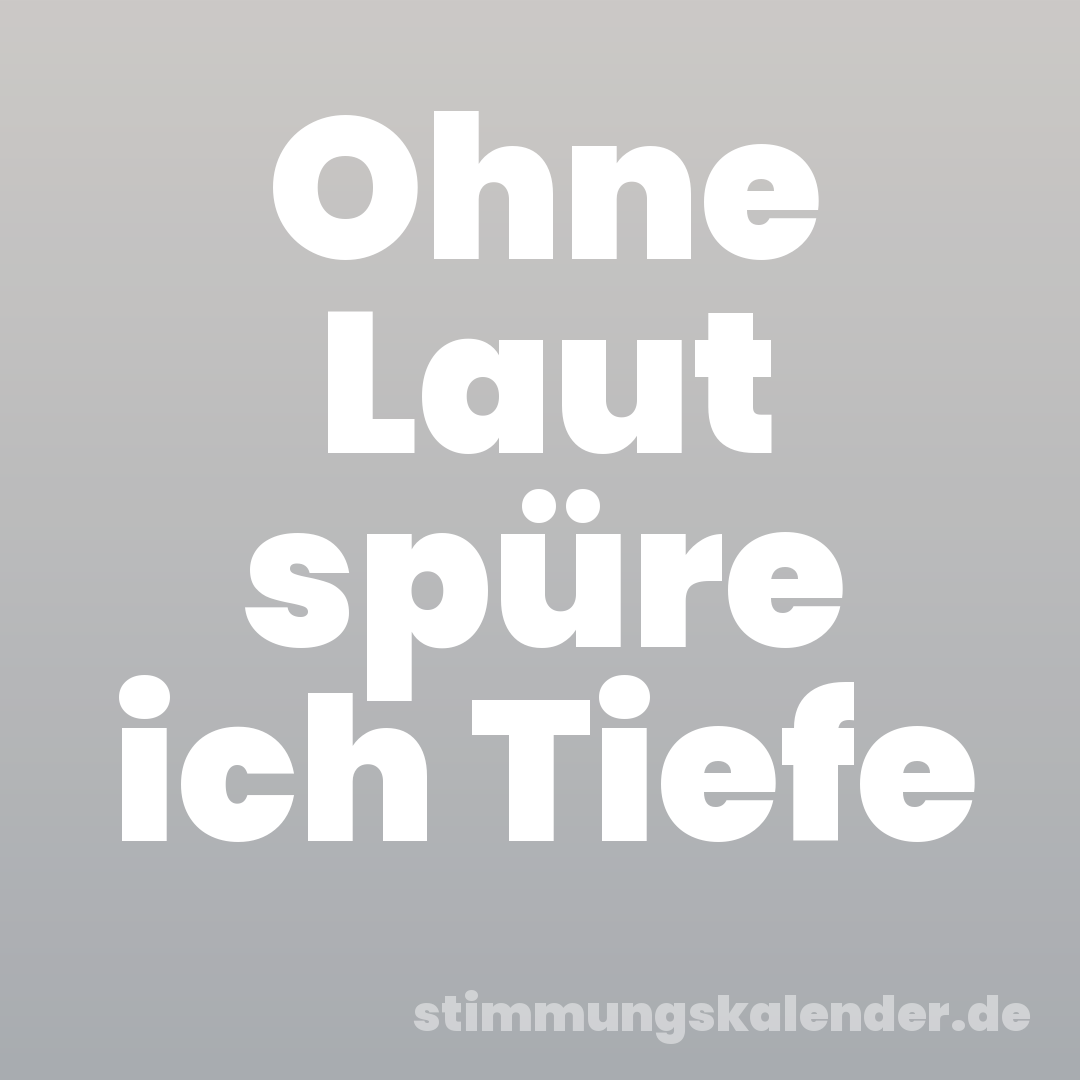 Ohne Laut spüre ich Tiefe