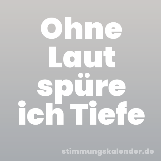 Ohne Laut spüre ich Tiefe