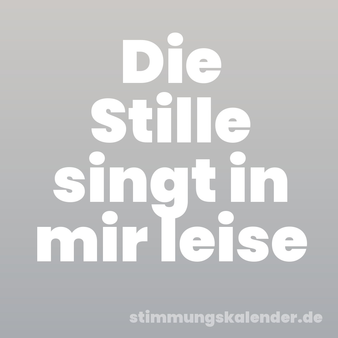 Die Stille singt in mir leise