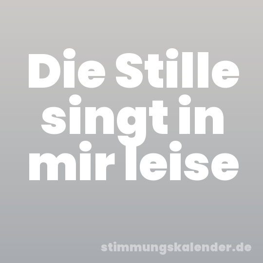 Die Stille singt in mir leise