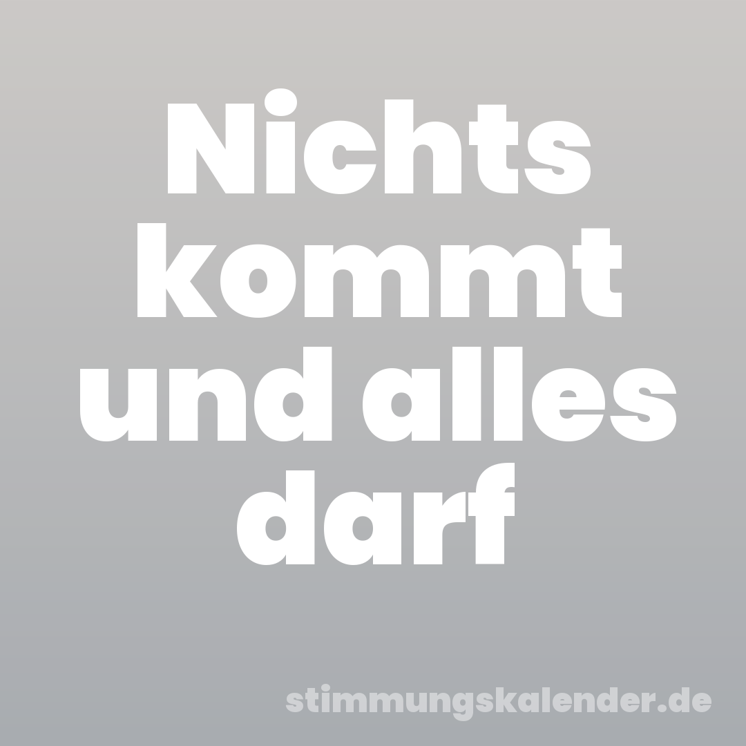 Nichts kommt und alles darf