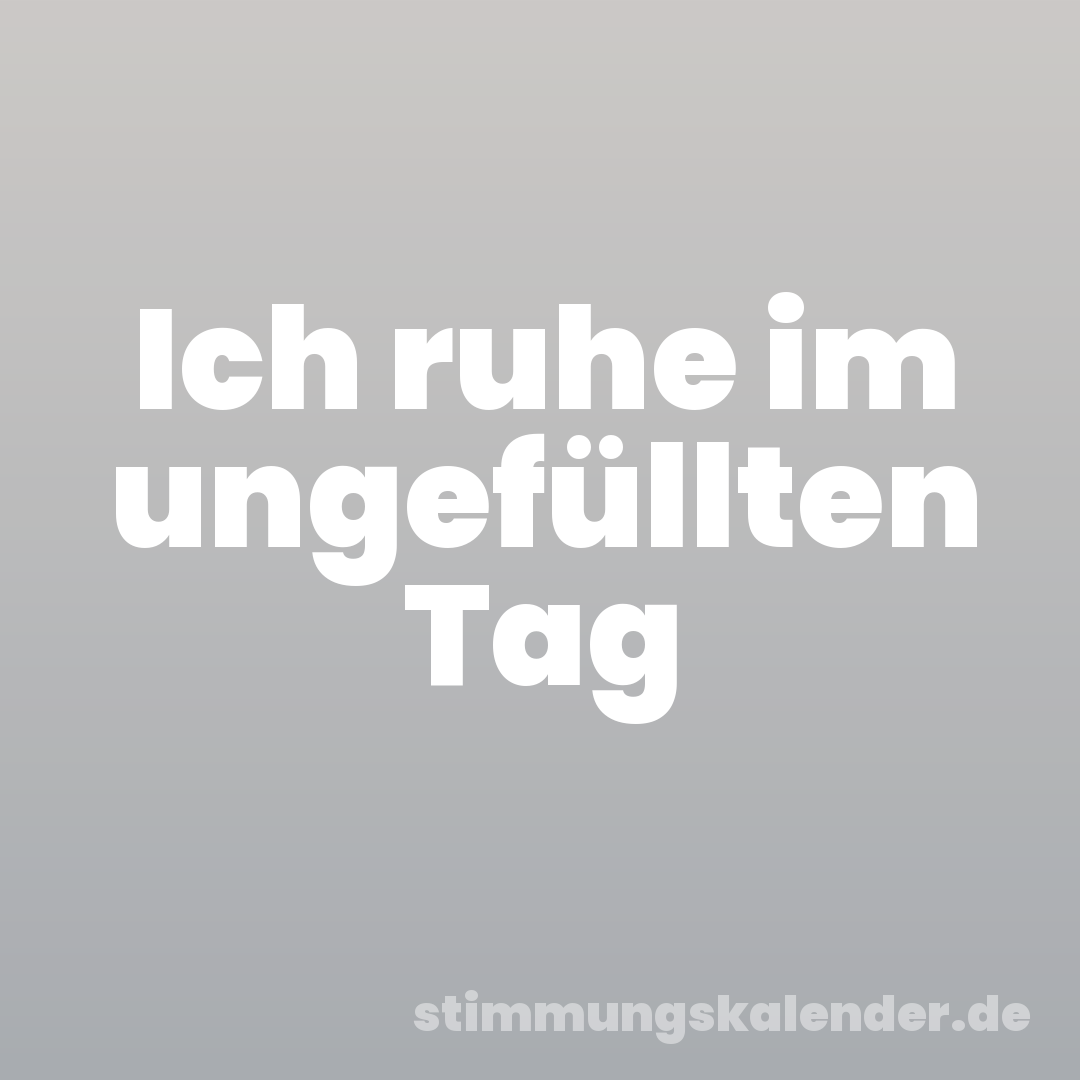 Ich ruhe im ungefüllten Tag