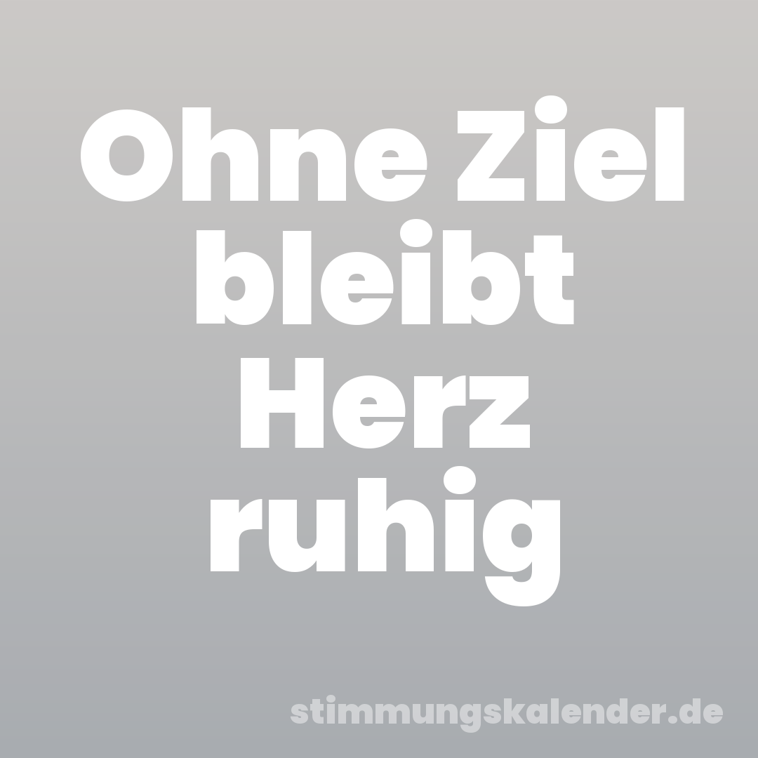 Ohne Ziel bleibt Herz ruhig