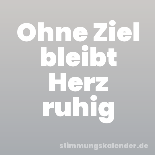 Ohne Ziel bleibt Herz ruhig