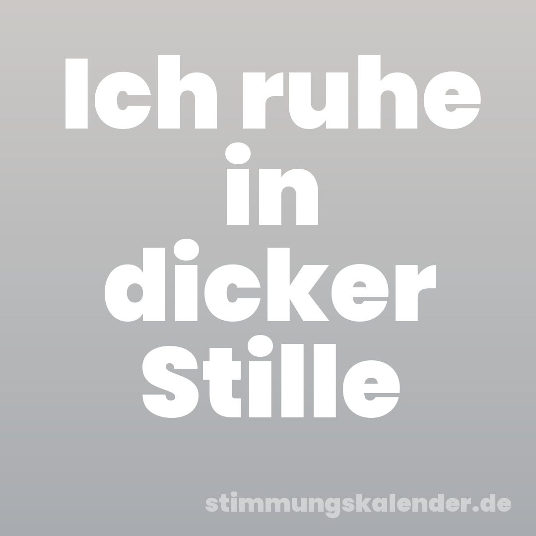 Ich ruhe in dicker Stille