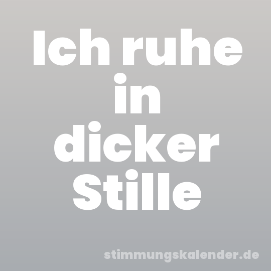 Ich ruhe in dicker Stille