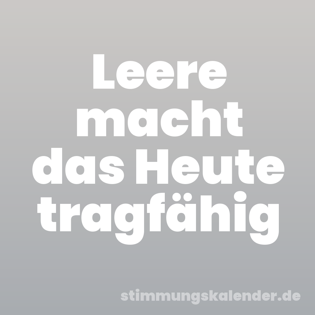 Leere macht das Heute tragfähig