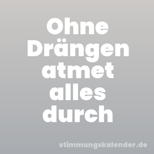 Ohne Drängen atmet alles durch