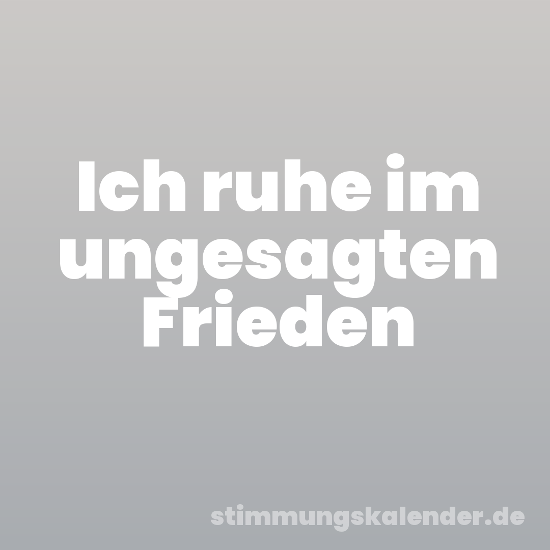 Ich ruhe im ungesagten Frieden