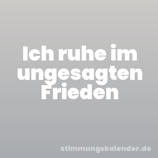 Ich ruhe im ungesagten Frieden