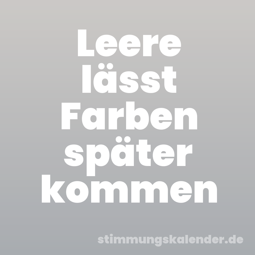 Leere lässt Farben später kommen