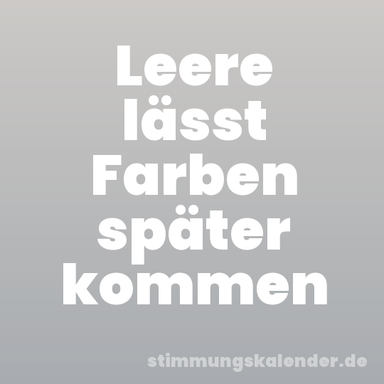 Leere lässt Farben später kommen