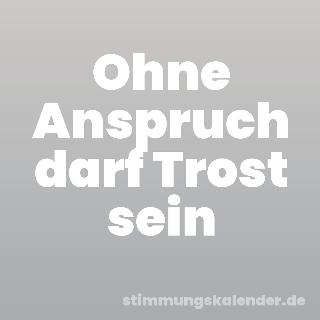 Ohne Anspruch darf Trost sein