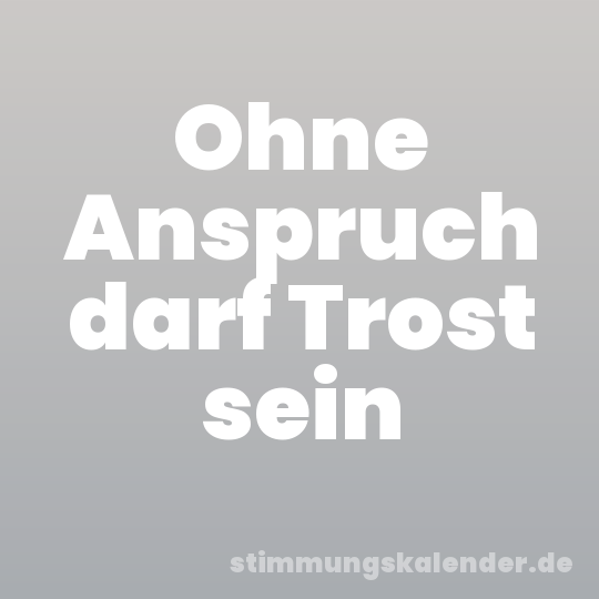 Ohne Anspruch darf Trost sein