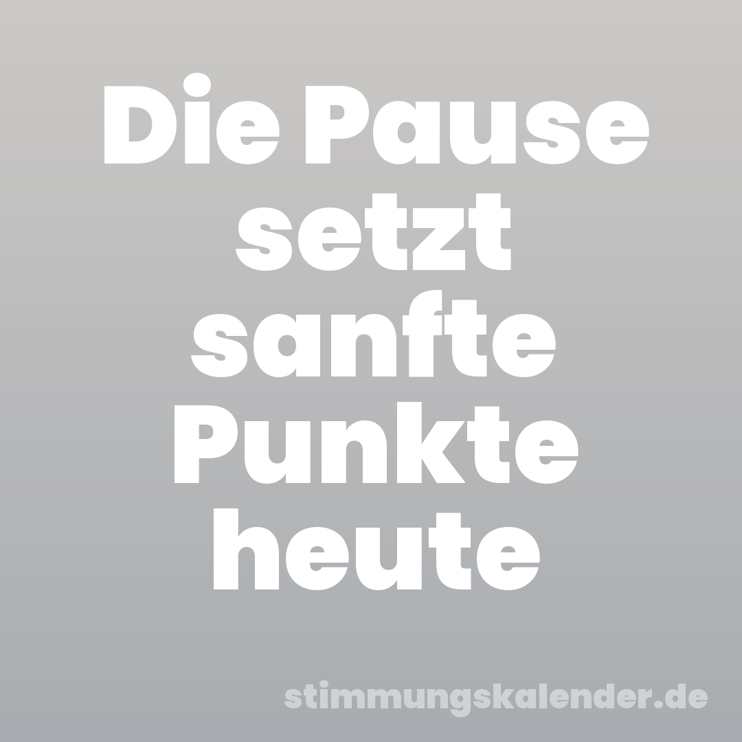 Die Pause setzt sanfte Punkte heute