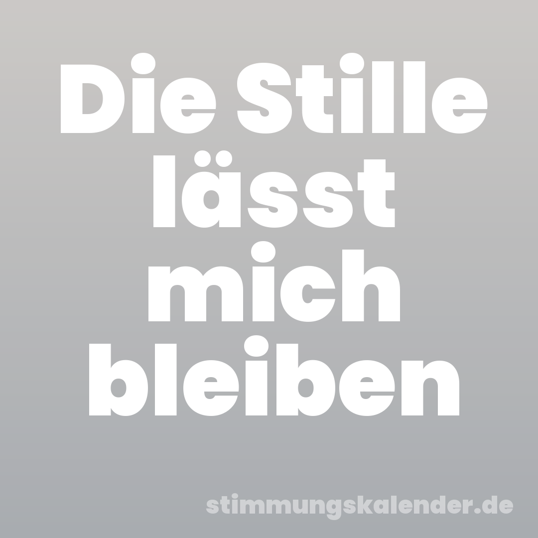 Die Stille lässt mich bleiben