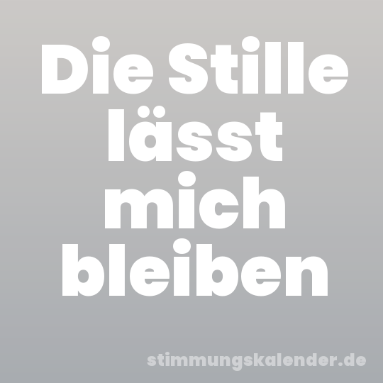 Die Stille lässt mich bleiben