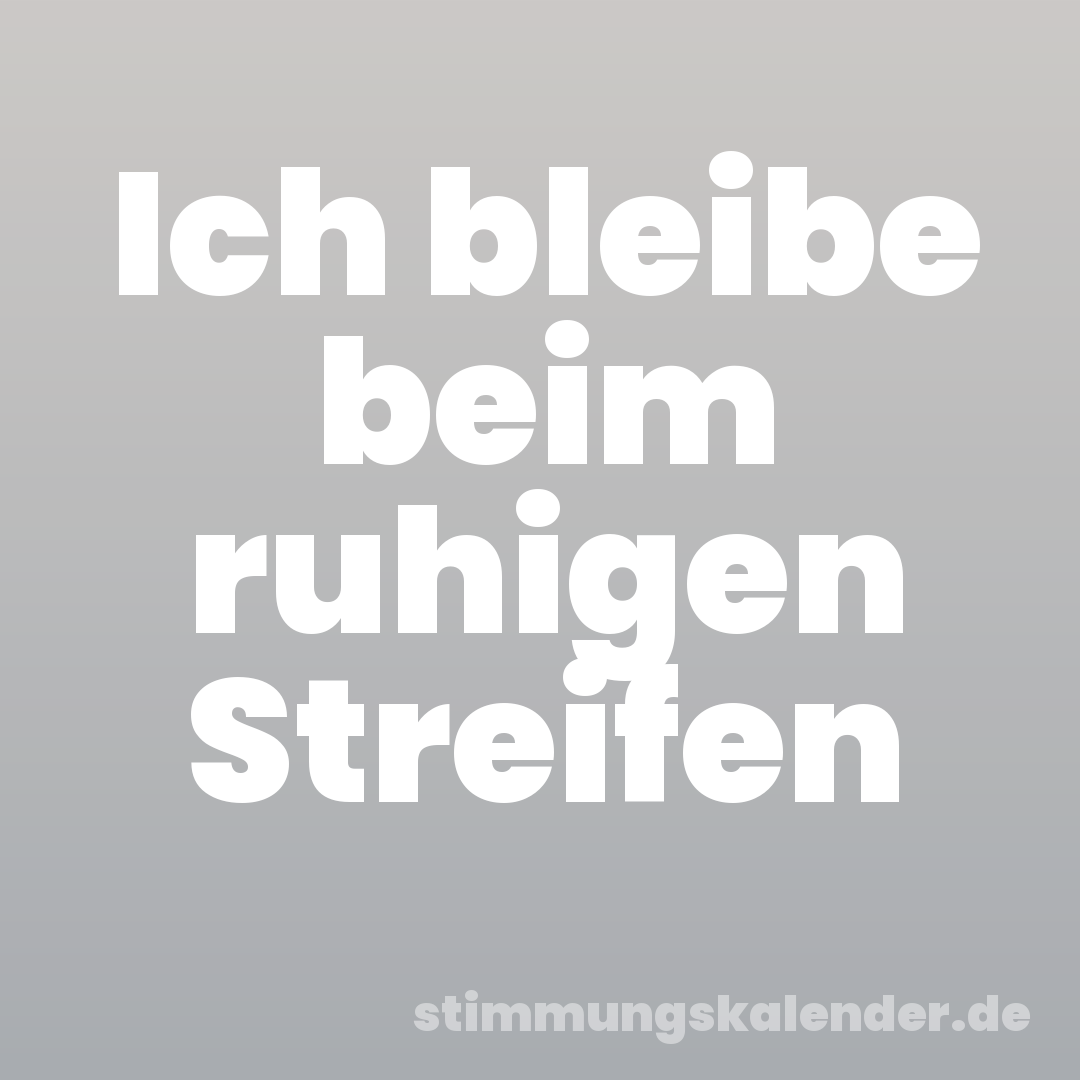 Ich bleibe beim ruhigen Streifen