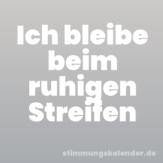 Ich bleibe beim ruhigen Streifen