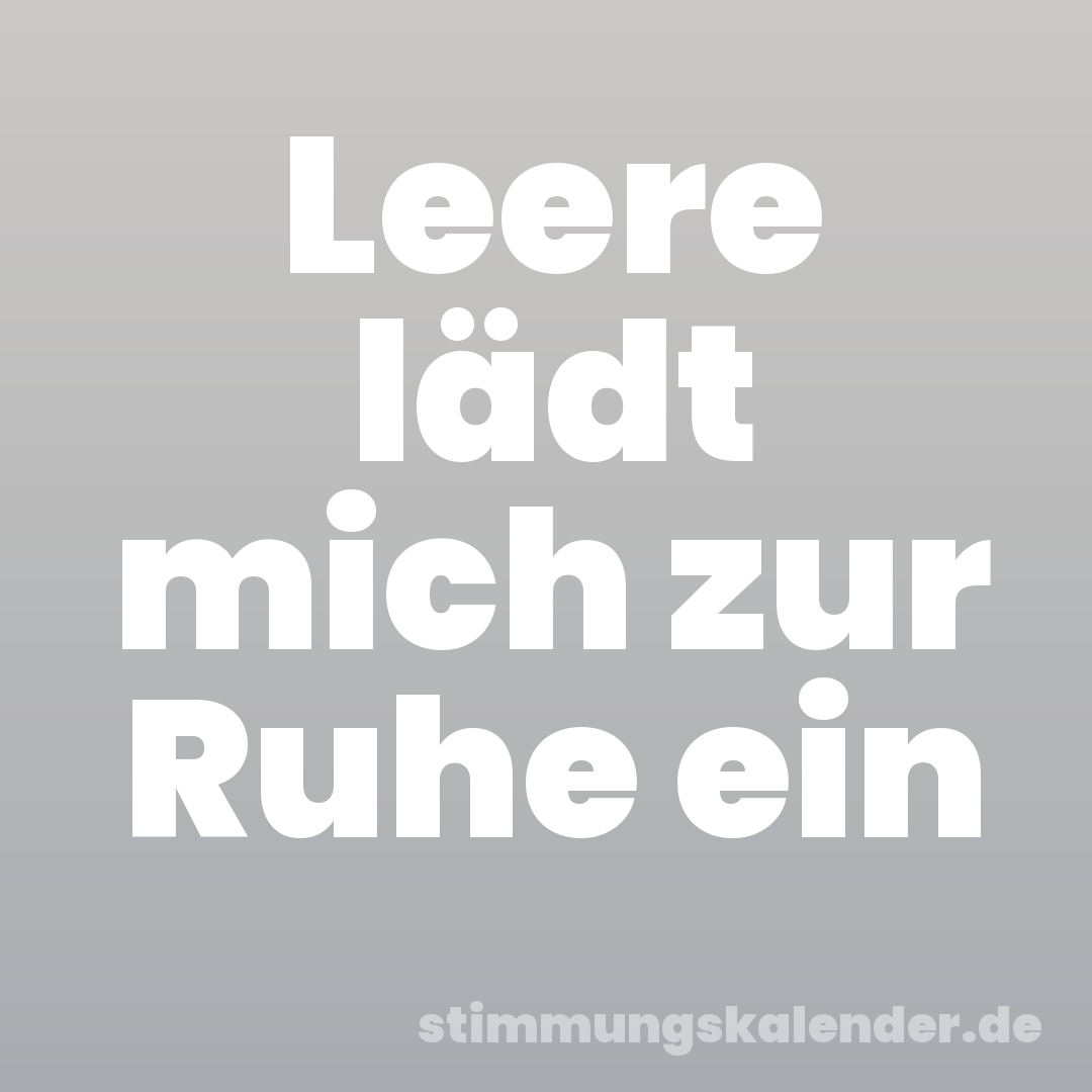 Leere lädt mich zur Ruhe ein