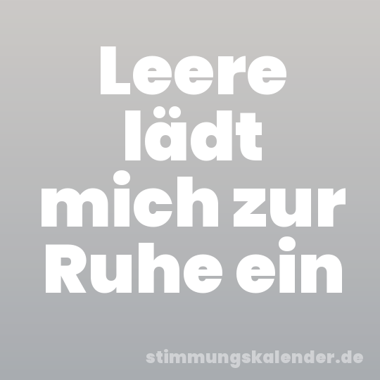 Leere lädt mich zur Ruhe ein