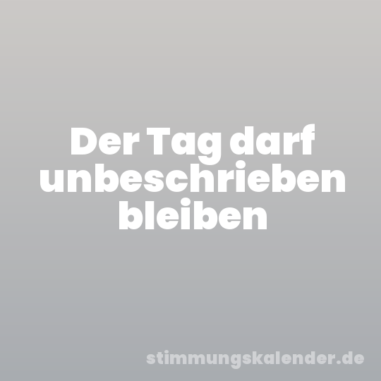 Der Tag darf unbeschrieben bleiben
