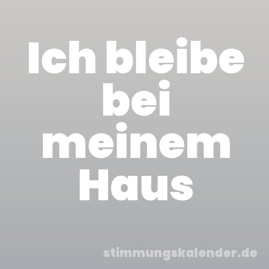 Ich bleibe bei meinem Haus