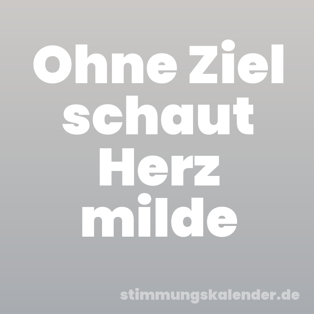 Ohne Ziel schaut Herz milde