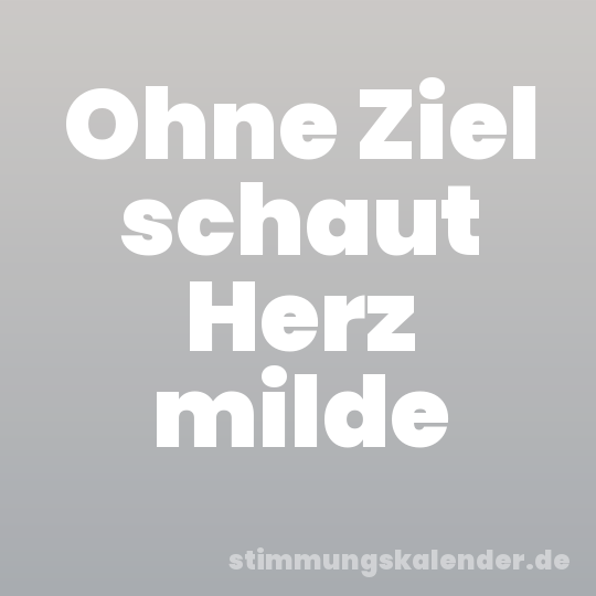 Ohne Ziel schaut Herz milde