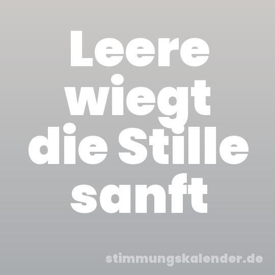 Leere wiegt die Stille sanft